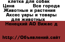 клетка для собак  › Цена ­ 3 700 - Все города Животные и растения » Аксесcуары и товары для животных   . Ненецкий АО,Вижас д.